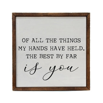 Of All The Things My Hands Have Held. The Best By Far Small Sign