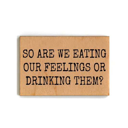 So Are We Eating Our Feelings Or Drinking Them Wood Magnet